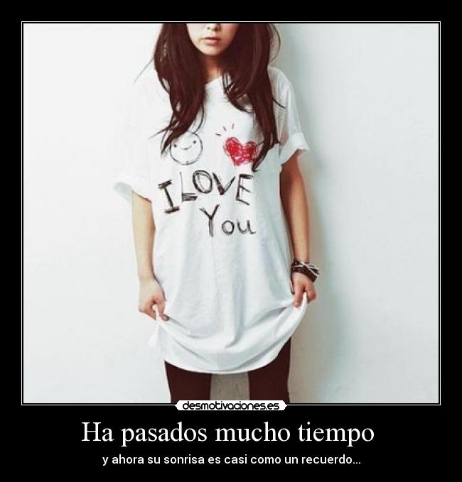 Ha pasados mucho tiempo -