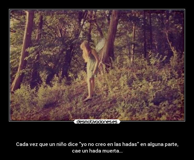 - Cada vez que un niño dice yo no creo en las hadas en alguna parte,
cae un hada muerta...