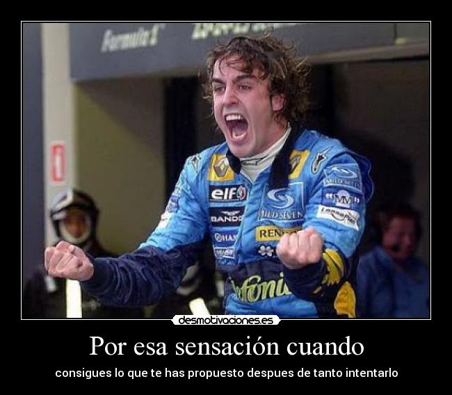 Por esa sensación cuando - consigues lo que te has propuesto despues de tanto intentarlo
