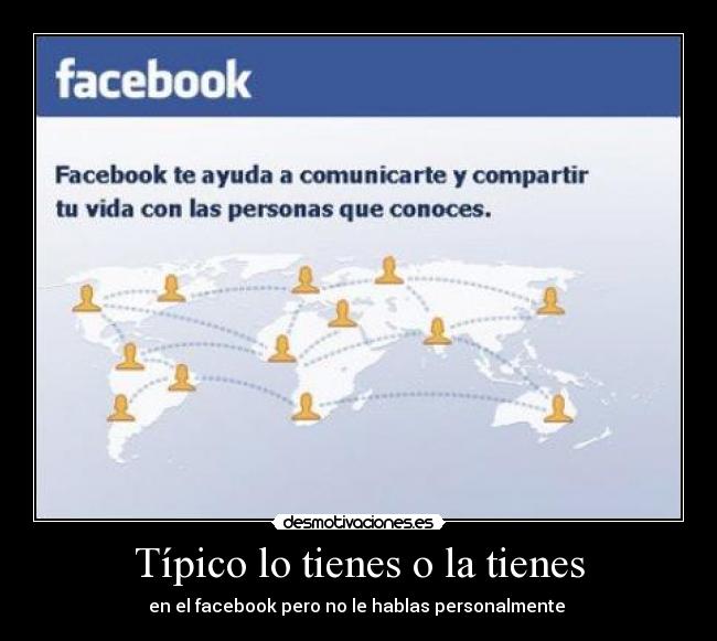 Típico lo tienes o la tienes - en el facebook pero no le hablas personalmente