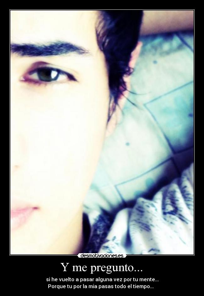 Y me pregunto... -