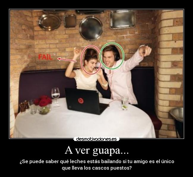 A ver guapa... - ¿Se puede saber qué leches estás bailando si tu amigo es el único
que lleva los cascos puestos?