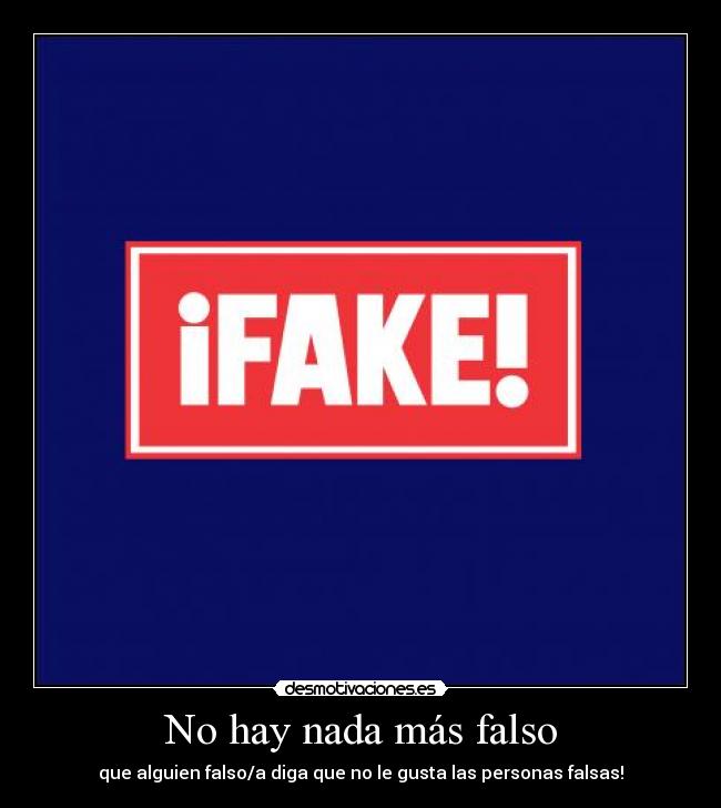 No hay nada más falso - que alguien falso/a diga que no le gusta las personas falsas!