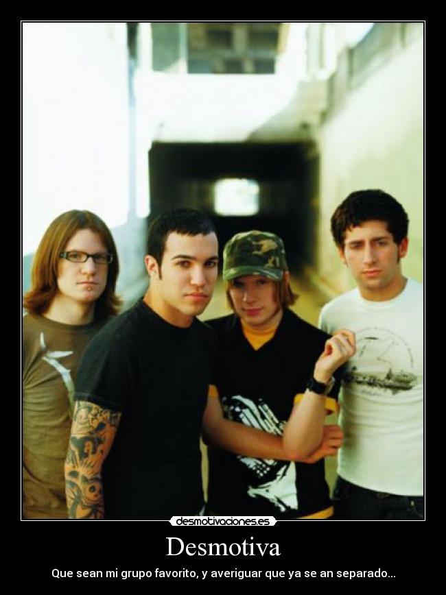 Desmotiva - Que sean mi grupo favorito, y averiguar que ya se an separado...