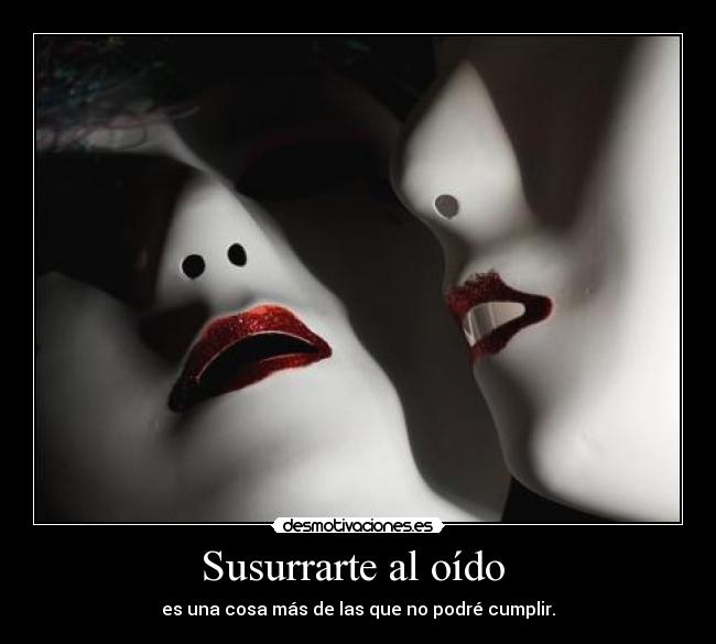 Susurrarte al oído - es una cosa más de las que no podré cumplir.