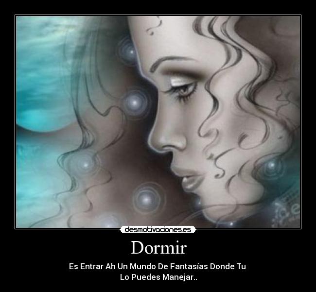 Dormir - Es Entrar Ah Un Mundo De Fantasías Donde Tu
Lo Puedes Manejar..