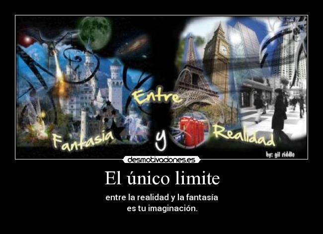 El único limite - entre la realidad y la fantasía
es tu imaginación.