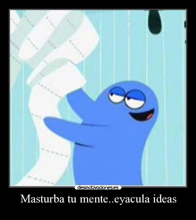 Masturba tu mente..eyacula ideas - 