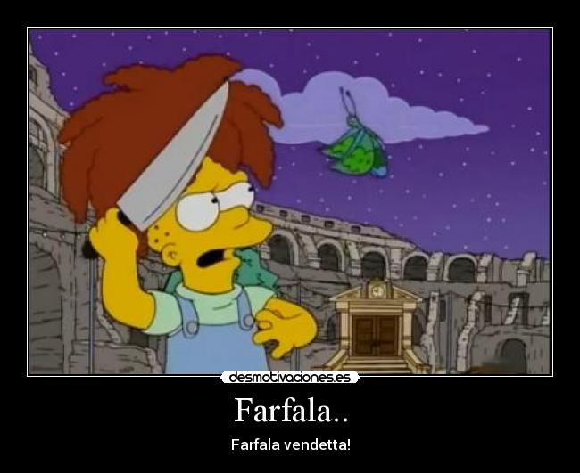 Farfala.. - Farfala vendetta!