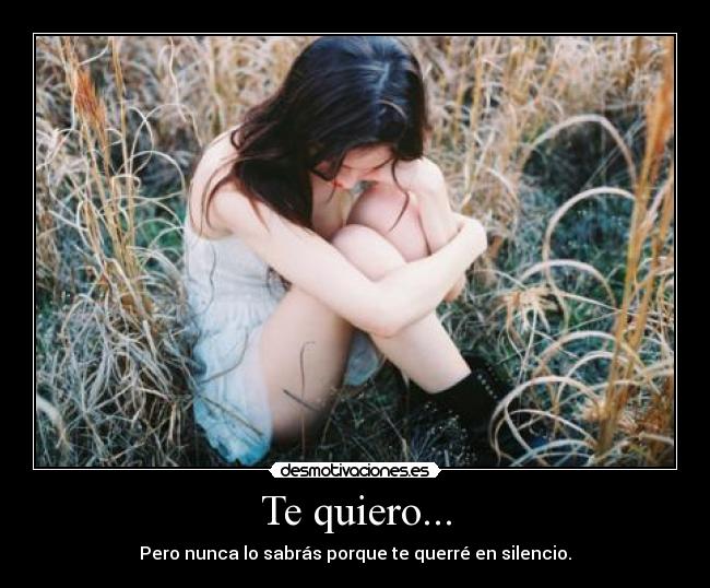 Te quiero... - Pero nunca lo sabrás porque te querré en silencio.