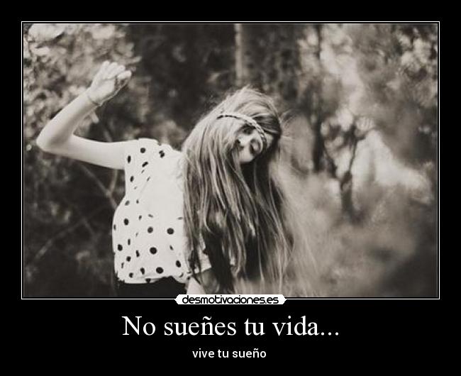 No sueñes tu vida... - vive tu sueño 