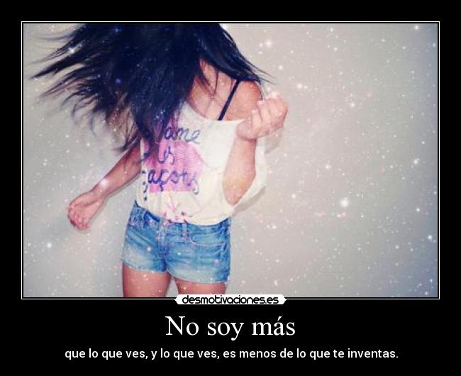 No soy más - que lo que ves, y lo que ves, es menos de lo que te inventas.