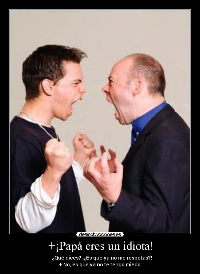 +¡Papá eres un idiota! -