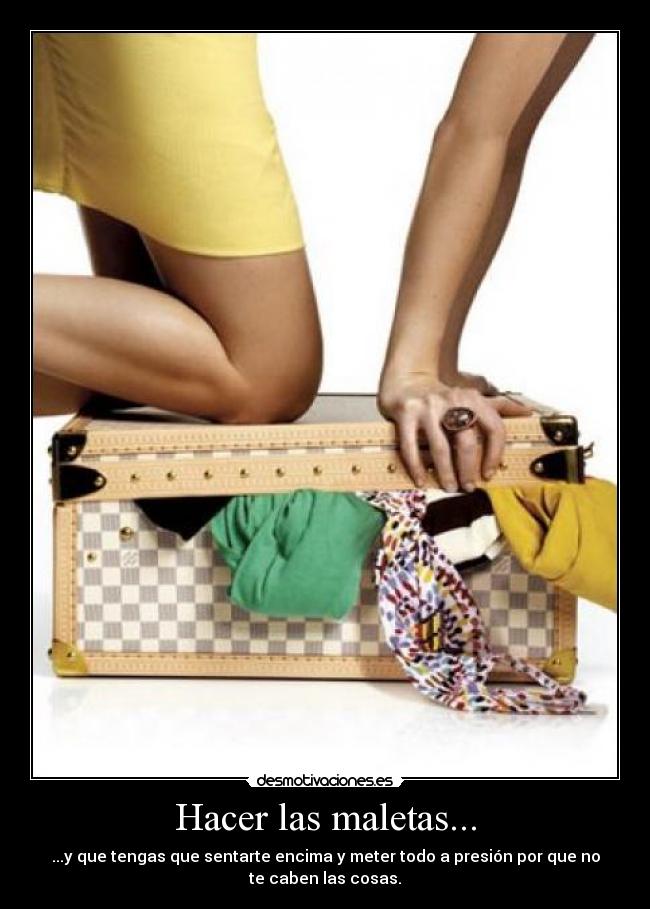 Hacer las maletas... - ...y que tengas que sentarte encima y meter todo a presión por que no
te caben las cosas.