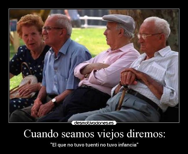 Cuando seamos viejos diremos: - El que no tuvo tuenti no tuvo infancia