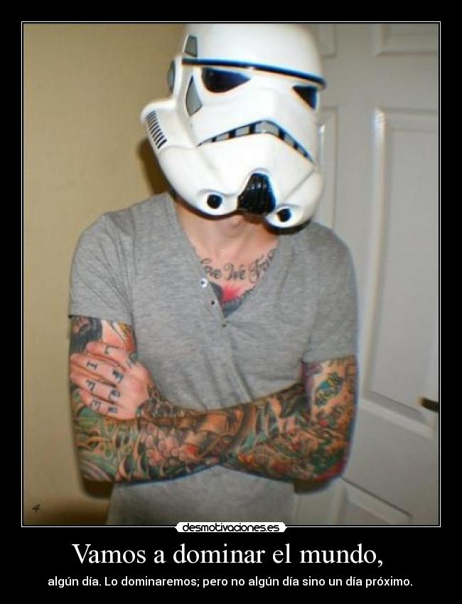 Vamos a dominar el mundo, - algún día. Lo dominaremos; pero no algún día sino un día próximo.