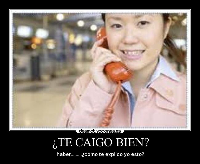 ¿TE CAIGO BIEN? - haber.........¿como te explico yo esto?