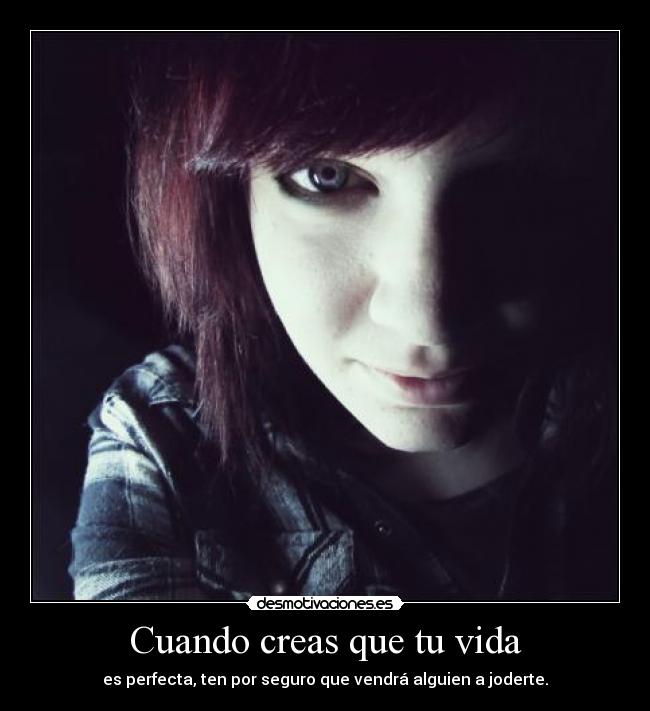 Cuando creas que tu vida - es perfecta, ten por seguro que vendrá alguien a joderte.