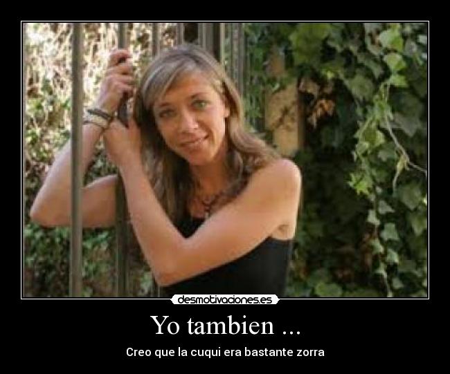 Yo tambien ... - Creo que la cuqui era bastante zorra