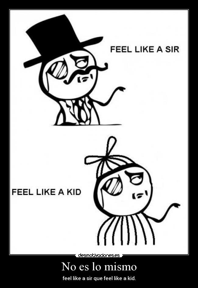 No es lo mismo - feel like a sir que feel like a kid.