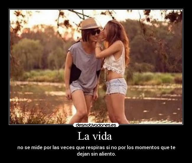 La vida - no se mide por las veces que respiras si no por los momentos que te dejan sin aliento.