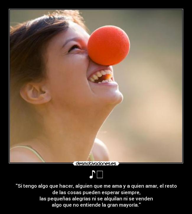 ♪♬ - Si tengo algo que hacer, alguien que me ama y a quien amar, el resto
de las cosas pueden esperar siempre,
las pequeñas alegrías ni se alquilan ni se venden
algo que no entiende la gran mayoría.