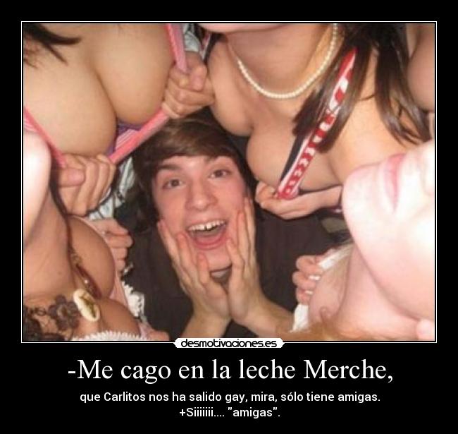 -Me cago en la leche Merche, -