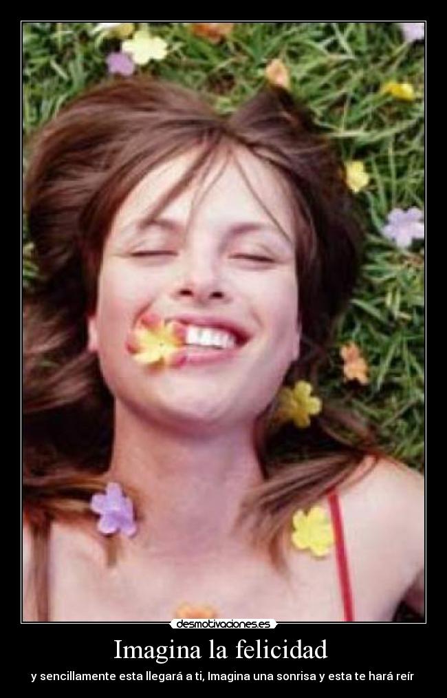 Imagina la felicidad - y sencillamente esta llegará a ti, Imagina una sonrisa y esta te hará reír