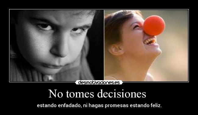 No tomes decisiones  - estando enfadado, ni hagas promesas estando feliz.