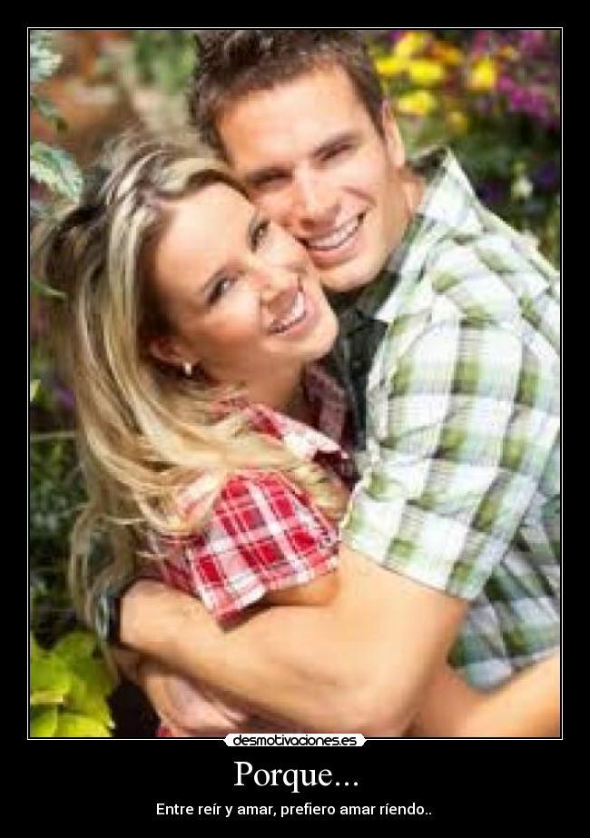 Porque... - Entre reír y amar, prefiero amar ríendo.. 
