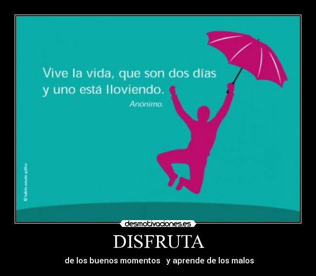 DISFRUTA - de los buenos momentos y aprende de los malos
