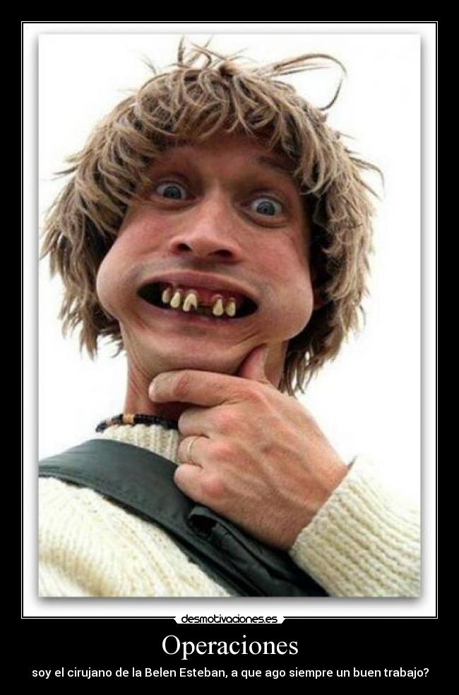 Operaciones - soy el cirujano de la Belen Esteban, a que ago siempre un buen trabajo?