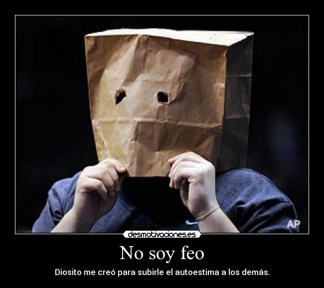 No soy feo - Diosito me creó para subirle el autoestima a los demás.