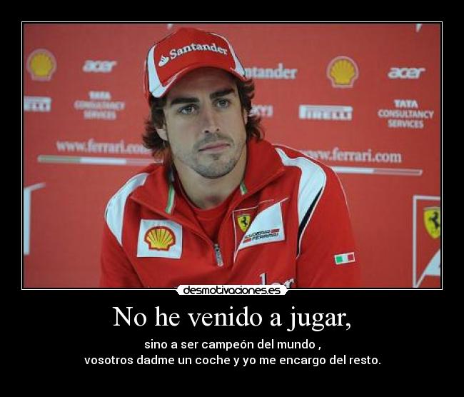 No he venido a jugar, - sino a ser campeón del mundo ,
vosotros dadme un coche y yo me encargo del resto.