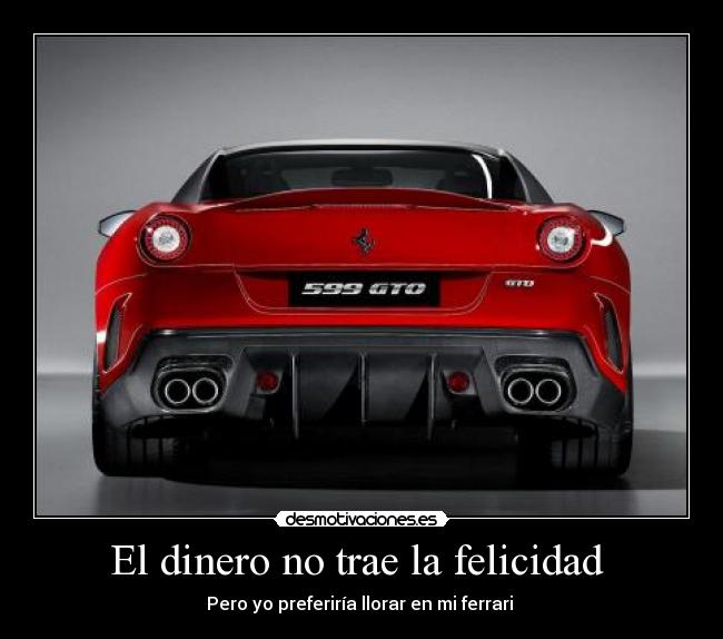 El dinero no trae la felicidad - Pero yo preferiría llorar en mi ferrari