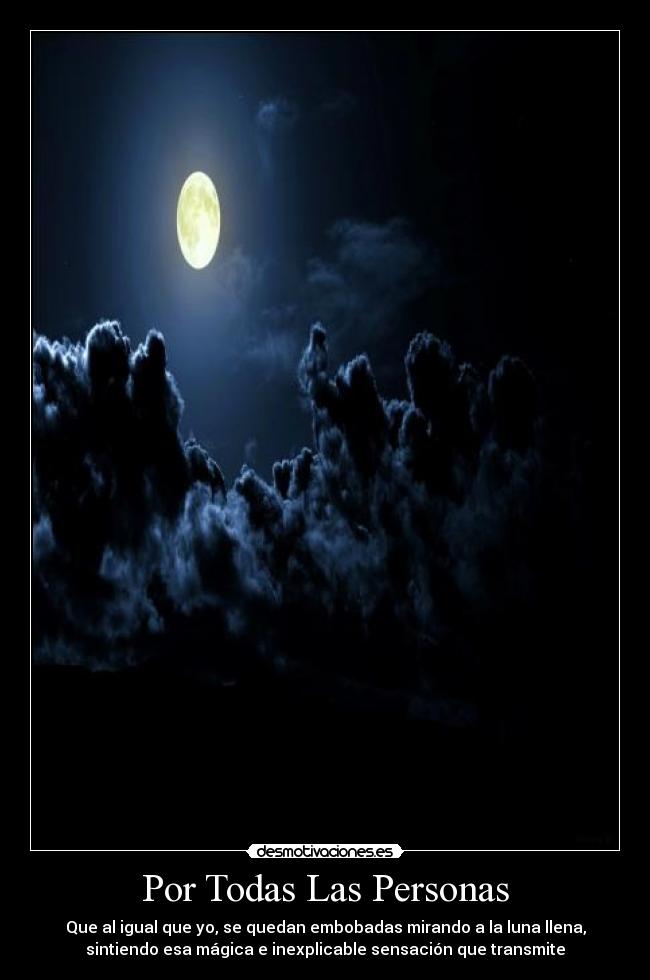 Por Todas Las Personas - Que al igual que yo, se quedan embobadas mirando a la luna llena,
sintiendo esa mágica e inexplicable sensación que transmite