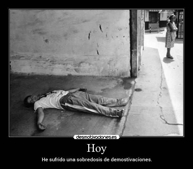 Hoy - He sufrido una sobredosis de demostivaciones.