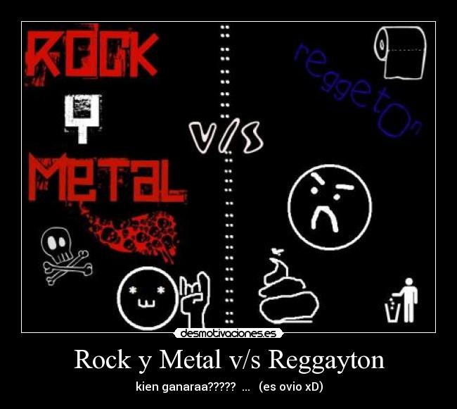 Rock y Metal v/s Reggayton - kien ganaraa????? ... (es ovio xD)