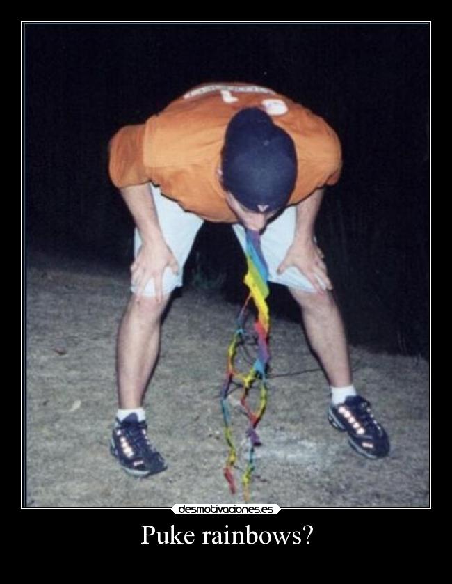 Puke rainbows? -