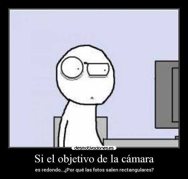 Si el objetivo de la cámara - es redondo...¿Por qué las fotos salen rectangulares?