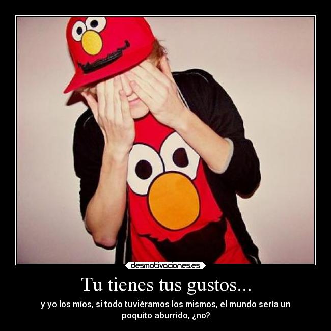 Tu tienes tus gustos... -