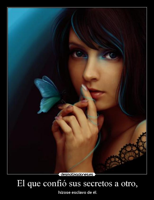 El que confió sus secretos a otro, -
