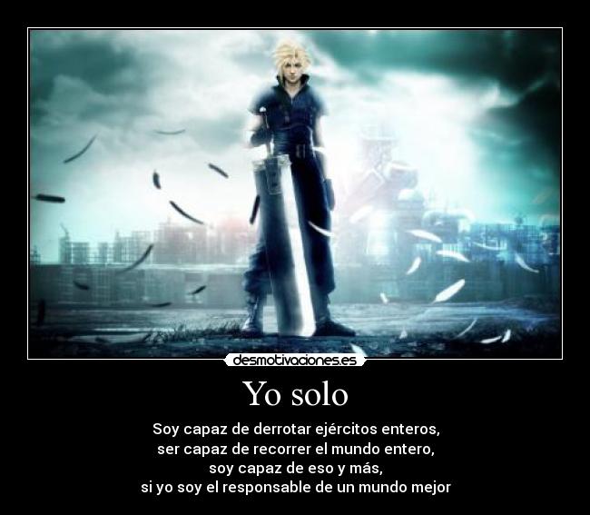 Yo solo - Soy capaz de derrotar ejércitos enteros,
ser capaz de recorrer el mundo entero,
soy capaz de eso y más,
si yo soy el responsable de un mundo mejor