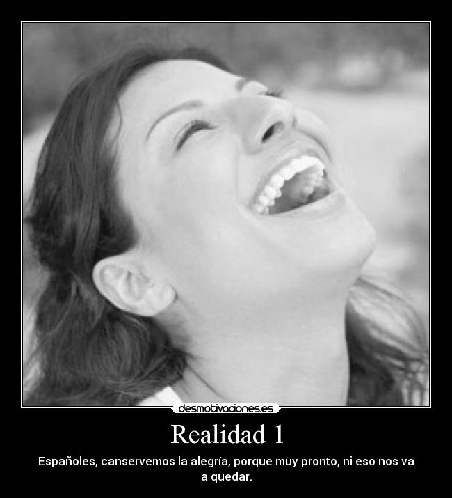 Realidad 1 - Españoles, canservemos la alegría, porque muy pronto, ni eso nos va a quedar.