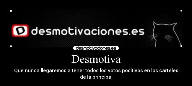 Desmotiva - Que nunca llegaremos a tener todos los votos positivos en los carteles de la principal