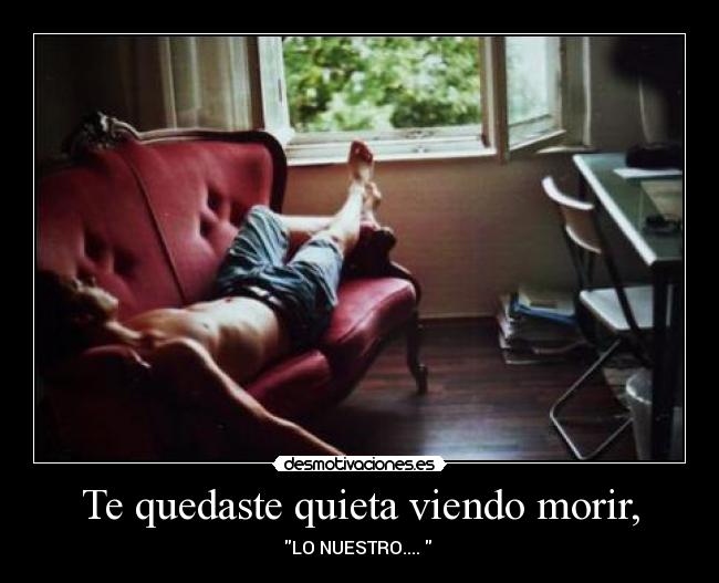 Te quedaste quieta viendo morir, -