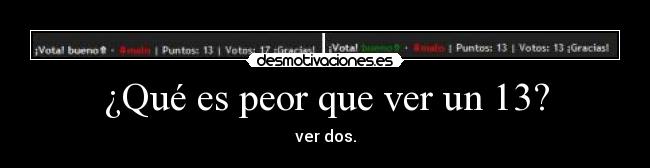 ¿Qué es peor que ver un 13? - ver dos.