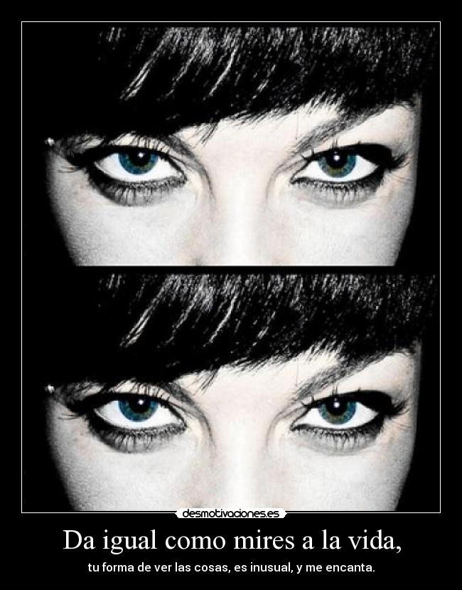 Da igual como mires a la vida, - 