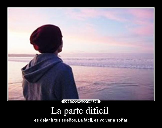 La parte difícil  - es dejar ir tus sueños. La fácil, es volver a soñar.