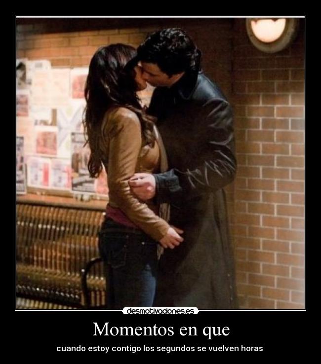 Momentos en que - cuando estoy contigo los segundos se vuelven horas 